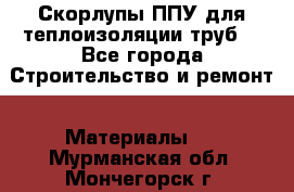 Скорлупы ППУ для теплоизоляции труб. - Все города Строительство и ремонт » Материалы   . Мурманская обл.,Мончегорск г.